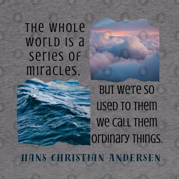 Hans Christian Andersen  quote: The whole world is a series of miracles, but we're so used to them we call them ordinary things. by artbleed
